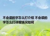 不会读的字怎么打介绍 不会读的字怎么打详细情况如何