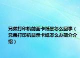 兄弟打印机前面卡纸是怎么回事（兄弟打印机显示卡纸怎么办简介介绍）