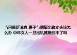 当日最新消息 妻子与同事出轨丈夫该怎么办 中年女人一旦出轨就挽回不了吗