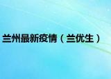 兰州最新疫情（兰优生）