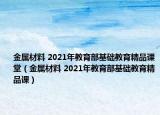 金属材料 2021年教育部基础教育精品课堂（金属材料 2021年教育部基础教育精品课）