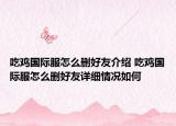吃鸡国际服怎么删好友介绍 吃鸡国际服怎么删好友详细情况如何