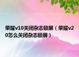 荣耀v10关闭杂志锁屏（荣耀v20怎么关闭杂志锁屏）