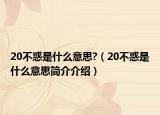 20不惑是什么意思?（20不惑是什么意思简介介绍）