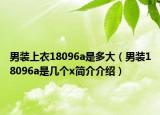 男装上衣18096a是多大（男装18096a是几个x简介介绍）
