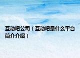 互动吧公司（互动吧是什么平台简介介绍）