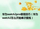 华为watch2pro使用技巧（华为watch2怎么开始单次锻炼）
