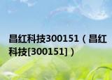 昌红科技300151（昌红科技[300151]）