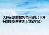 大韩民国临时政府杭州旧址（大韩民国临时政府杭州旧址纪念馆）
