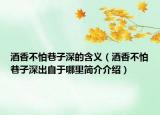酒香不怕巷子深的含义（酒香不怕巷子深出自于哪里简介介绍）