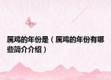属鸡的年份是（属鸡的年份有哪些简介介绍）