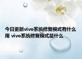今日更新vivo系统修复模式有什么用 vivo系统修复模式是什么