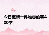 今日更新一件难忘的事400字