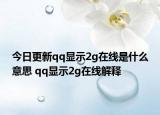 今日更新qq显示2g在线是什么意思 qq显示2g在线解释