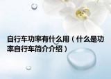 自行车功率有什么用（什么是功率自行车简介介绍）