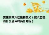 男生佩戴六芒星的意义（戴六芒星有什么忌讳吗简介介绍）
