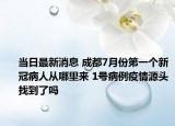 当日最新消息 成都7月份第一个新冠病人从哪里来 1号病例疫情源头找到了吗
