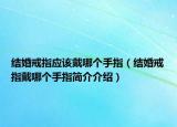 结婚戒指应该戴哪个手指（结婚戒指戴哪个手指简介介绍）