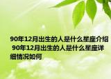 90年12月出生的人是什么星座介绍 90年12月出生的人是什么星座详细情况如何