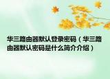 华三路由器默认登录密码（华三路由器默认密码是什么简介介绍）