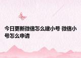 今日更新微信怎么建小号 微信小号怎么申请