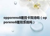 opporeno8是双卡双待吗（opporeno8是双系统吗）