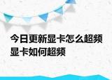 今日更新显卡怎么超频 显卡如何超频