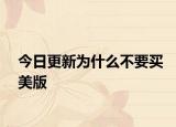 今日更新为什么不要买美版