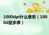 1000dpi什么意思（1000d是多厚）