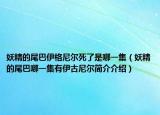 妖精的尾巴伊格尼尔死了是哪一集（妖精的尾巴哪一集有伊古尼尔简介介绍）