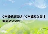 C字裤健康穿法（C字裤怎么穿才健康简介介绍）
