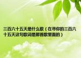 三百六十五天是什么歌（在寻你的三百六十五天这句歌词是那首歌里面的）