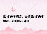 散 多音字组词。介绍 散 多音字组词。详细情况如何