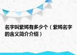 名字叫紫嫣有多少个（紫嫣名字的含义简介介绍）