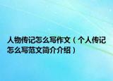 人物传记怎么写作文（个人传记怎么写范文简介介绍）