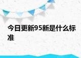 今日更新95新是什么标准