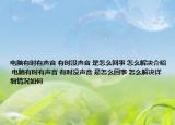 电脑有时有声音 有时没声音 是怎么回事 怎么解决介绍 电脑有时有声音 有时没声音 是怎么回事 怎么解决详细情况如何