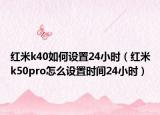 红米k40如何设置24小时（红米k50pro怎么设置时间24小时）