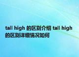 tall high 的区别介绍 tall high 的区别详细情况如何