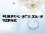 今日更新如何开源节流(企业开源节流的措施)
