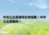 中华儿女英雄传在线观看（中华儿女英雄传）
