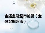 全盛金融超市加盟（全盛金融超市）