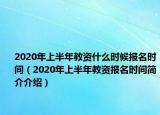 2020年上半年教资什么时候报名时间（2020年上半年教资报名时间简介介绍）