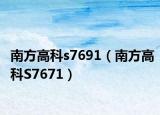 南方高科s7691（南方高科S7671）