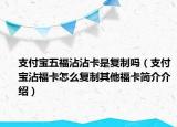 支付宝五福沾沾卡是复制吗（支付宝沾福卡怎么复制其他福卡简介介绍）
