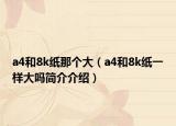a4和8k纸那个大（a4和8k纸一样大吗简介介绍）