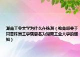湖南工业大学为什么在株洲（教育部关于同意株洲工学院更名为湖南工业大学的通知）