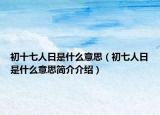 初十七人日是什么意思（初七人日是什么意思简介介绍）