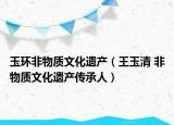 玉环非物质文化遗产（王玉清 非物质文化遗产传承人）