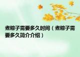 煮粽子需要多久时间（煮粽子需要多久简介介绍）